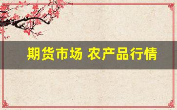 期货市场 农产品行情分析(期货市场 农产品行情分析)_https://www.hbxfywj.com_股票知识_第1张